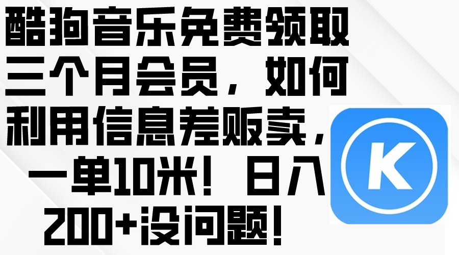 (10236期)酷狗音乐免费领取三个月会员,利用信息差贩卖,一单10米!日入200+没问题-众缘网