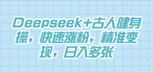 Deepseek+古人健身操，快速涨粉，精准变现，日入多张-众缘网