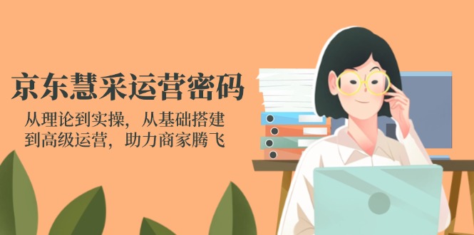 (14248期)京东慧采运营密码:从理论到实操,从基础搭建到高级运营,助力商家腾飞-众缘网