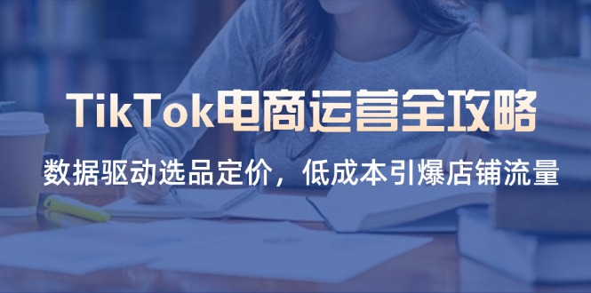 (14343期)TikTok电商运营全攻略,数据驱动选品定价,低成本引爆店铺流量-众缘网