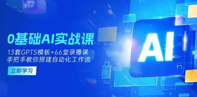 （14202期）0基础AI实操课：13套GPTS模板+66字录播课，手把手教你搭建自动化工作流-众缘网