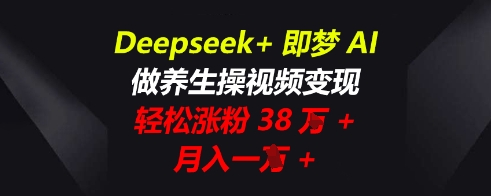 Deepseek+即梦AI，做养生操视频变现，轻松涨粉38W+，月入一W+-众缘网