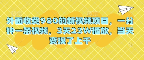 外面收费980的新视频项目,一分钟一条视频,3天23W播放,当天变现了上千-众缘网