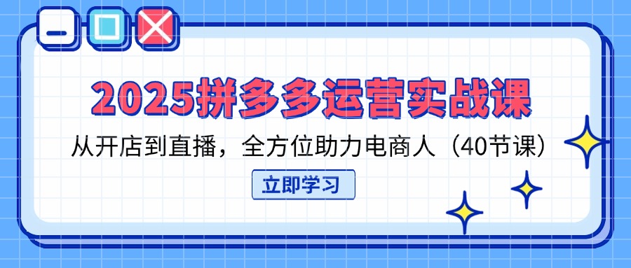 （14259期）2025拼多多运营实战课，从开店到直播，全方位助力电商人（40节课）-众缘网