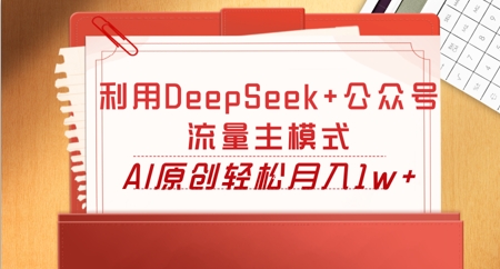 利用DeepSeek+公众号流量主模式,AI原创轻松月入1w+-众缘网