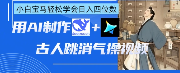 AI古人跳消气操视频制作，deepseek+即梦，小白宝马轻松学会日入四位数-众缘网