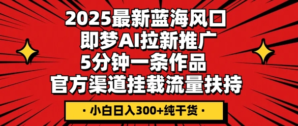 2025最新蓝海风口，即梦AI拉新推广，5分钟一条作品，官方渠道挂载，流量扶持，小白日入3张+纯干货-众缘网