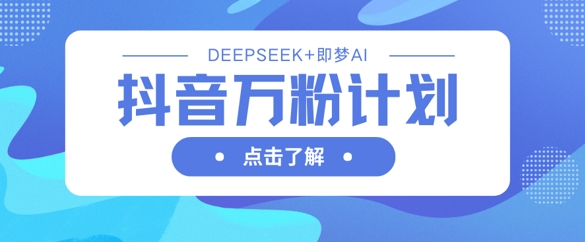 抖音万粉计划，利用DeepSeek+即梦AI生成视频，快速涨到万粉-众缘网
