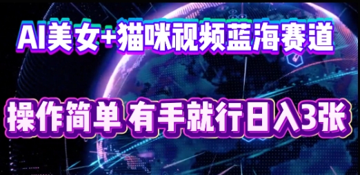 AI美女+猫咪视频蓝海赛道，操作简单，有手就行日入3张-众缘网