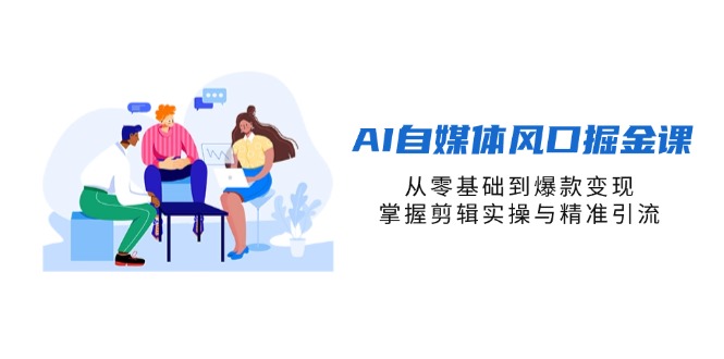 （14329期）AI自媒体风口掘金课，从零基础到爆款变现，掌握剪辑实操与精准引流-众缘网