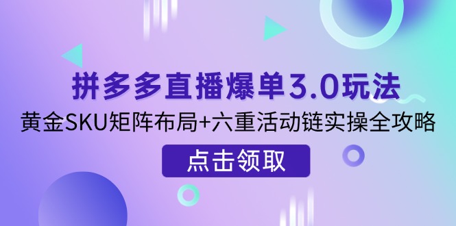 (14192期)拼多多直播爆单3.0玩法解析,黄金SKU矩阵布局+六重活动链实操全攻略-众缘网