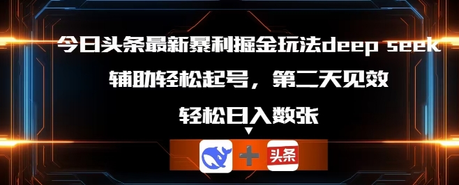 今日头条最新暴利掘金玩法deepseek,辅助轻松矩阵当天起号,第二天见收益,轻松日入数张-众缘网