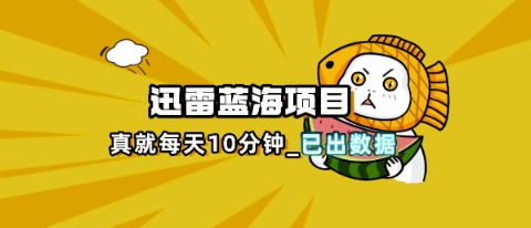 迅雷浏览器项目_真就每天忙活10分钟,完整拆解+热点把控(超详细拆解教程)-众缘网