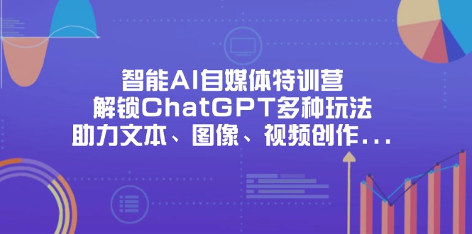 （14245期）智能AI自媒体特训营，解锁ChatGPT多种玩法，助力文本、图像、视频创作...-众缘网