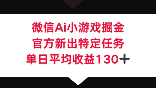 微信AI小游戏掘金,官方新出特定任务,单日平均收益130+-众缘网