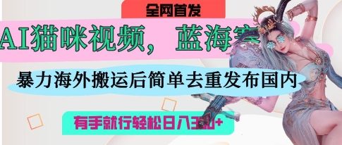AI猫咪视频蓝海赛道，操作简单，直接海外搬运，简单去重，操作简单，有手就行日入3张-众缘网
