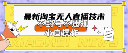 2025年淘宝无人直播带货10.0.全新技术，不违规，不封号，纯小白操作，日入数张【揭秘】-众缘网