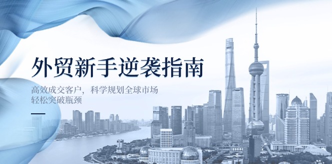 （14201期）外贸新手逆袭指南：高效成交客户，科学规划全球市场，轻松突破瓶颈-众缘网