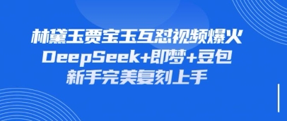 持续爆火的林黛玉贾宝玉互怼视频,比爽文还好看,利用DeepSeek+即梦+豆包就可以完美复刻-众缘网