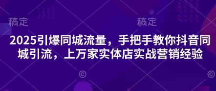 2025引爆同城流量，手把手教你抖音同城引流，上万家实体店实战营销经验-众缘网