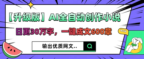 【升级版】AI全自动创作小说，日更30万字，一键成文600章-众缘网