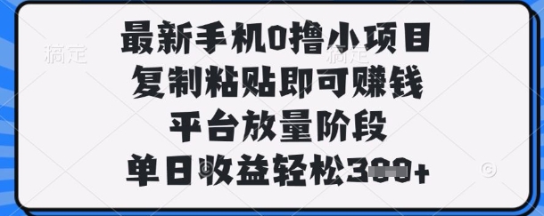 最新手机0撸小项目，复制粘贴即可挣钱，平台放量阶段，单日收益轻松3张+【揭秘】-众缘网