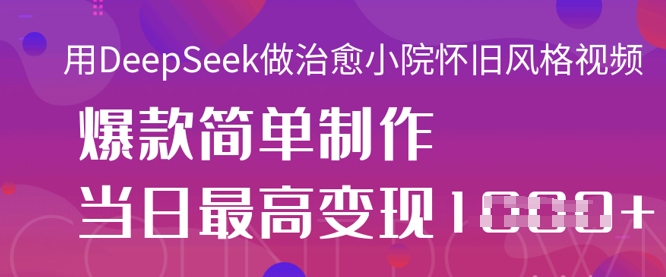 用DeepSeek做治愈小院怀旧风格视频,爆款轻松制作,当日最高变现1k-众缘网