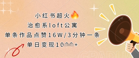 小红书超火的治愈系loft公寓,单条作品点赞16W,3分钟一条,单日变现数张-众缘网
