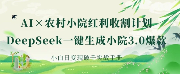 AI+农村小院红利收割：DeepSeek一键生成小院3.0爆款，小白日变现破千实战手册-众缘网