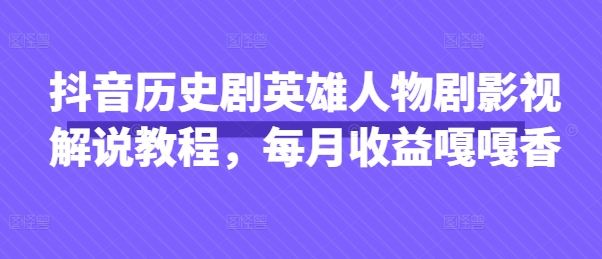 抖音历史剧英雄人物剧影视解说教程，每月收益嘎嘎香-众缘网
